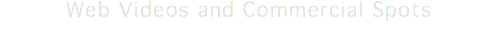 Web Videos and Commercial Spots
