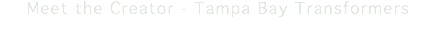 Meet the Creator - Tampa Bay Transformers