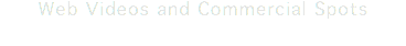Web Videos and Commercial Spots