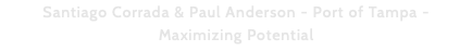 Santiago Corrada & Paul Anderson - Port of Tampa - Maximizing Potential