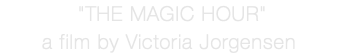  "THE MAGIC HOUR" a film by Victoria Jorgensen