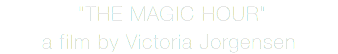  "THE MAGIC HOUR" a film by Victoria Jorgensen